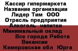 Кассир гипермаркета › Название организации ­ Лидер Тим, ООО › Отрасль предприятия ­ Алкоголь, напитки › Минимальный оклад ­ 20 000 - Все города Работа » Вакансии   . Кемеровская обл.,Юрга г.